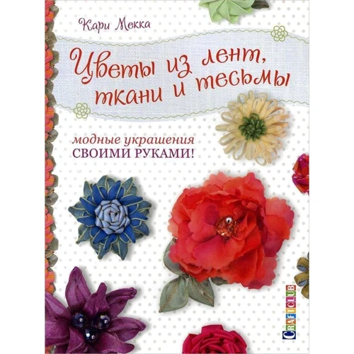 Карі Мекка: Квіти зі стрічок, тканини і тасьми. Модні прикраси своїми руками