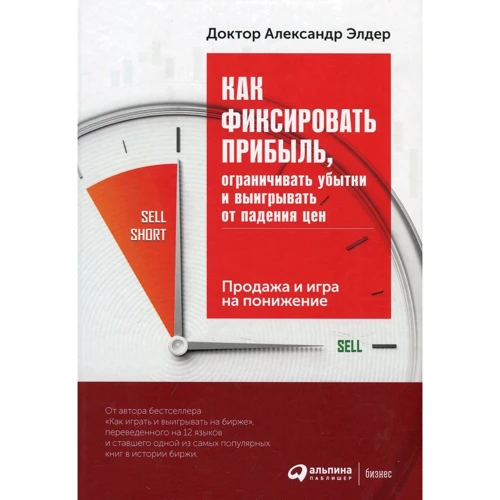 Александр Элдер: Как фиксировать прибыль, ограничивать убытки и выигрывать от падения цен. Продажа и игра на понижени