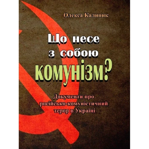 Олекса Калінік: Що несе з собою комунізм? Документи про російсько-комуністичний терор в Україні