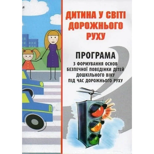 Дитина у світі дорожнього руху. Програма з формування основ безпечної поведінки дітей дошкільного віку під час дорожнього руху
