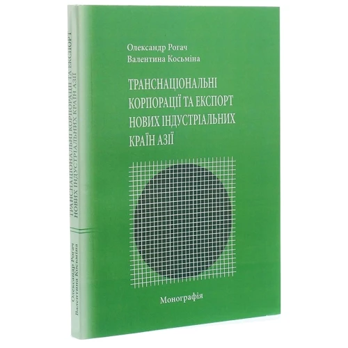 Олександр Рогач, Валентина Косьміна: Транснаціональні корпорації та експорт нових індустріальних країн Азії. Монографія: Количество страниц 256