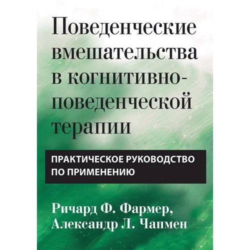 Ричард Ф. Фармер, Александр Л. Чапмен: Поведенческие вмешательства в когнитивно-поведенческой терапии. Практическое руководство по применению