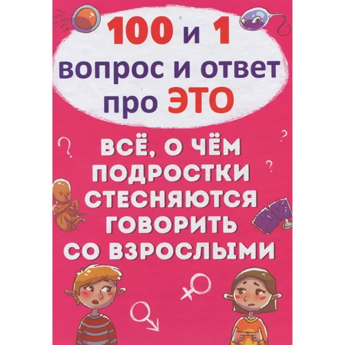 100 и 1 вопрос и ответ про это. Всё, о чем подростки стесняются говорить со взрослыми