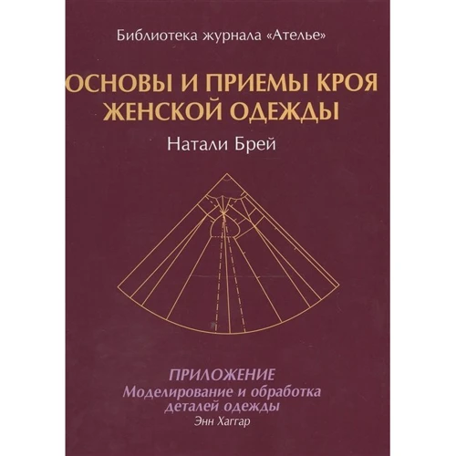 Енн Хаггар, Наталі Брей: Основи і прийоми крою жіночого одягу: Виробник Бібліотека журналу "Ательє"