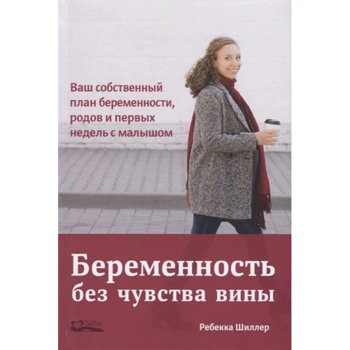 Ребекка Шиллер: Вагітність без почуття провини. Ваш власний план вагітності, пологів і перших тижнів з малюком