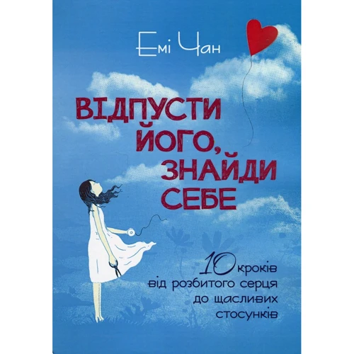 Емі Чан: Відпусти його, знайди себе. 10 кроків від розбитого серця до щасливих стосунків