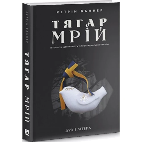 Кетрін Ваннер: Тягар мрій. Історія та ідентичність у пострадянській Україні