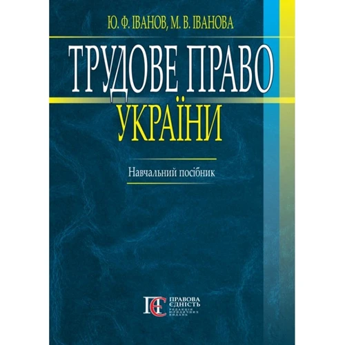 Ю. Ф. Іванов, М. В. Іванова: Трудове право України. Навчальний посібник (2-ге видання)