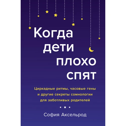 София Аксельрод: Когда дети плохо спят. Циркадные ритмы, часовые гены и другие секреты сомнологии для заботливых родителей