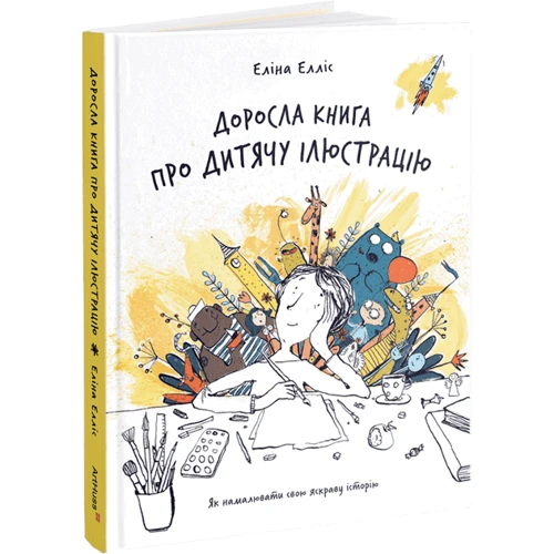 Еліна Елліс: Доросла книга про дитячу ілюстрацію. Як намалювати свою яскраву історію