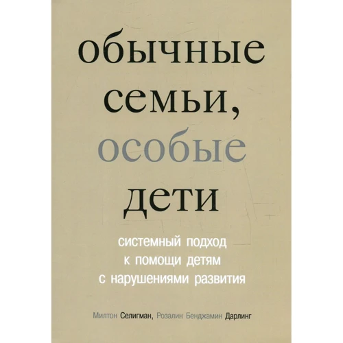 Милтон Селигман, Розалин Бенджамин: Обычные семьи, особые дети. Системный подход к помощи детям с нарушениями развития