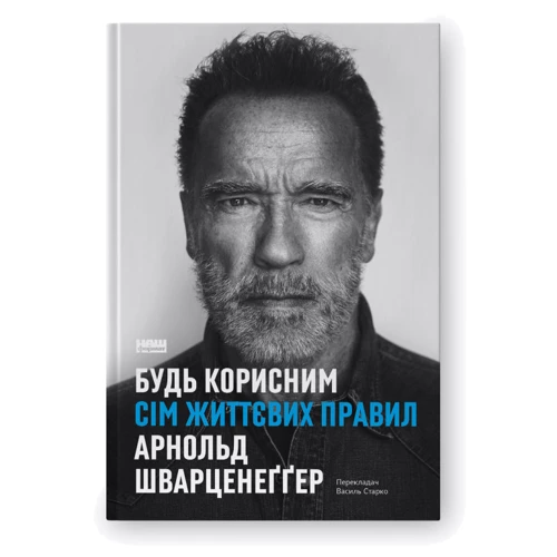 Арнольд Шварценеґґер: Будь корисним. Сім життєвих правил