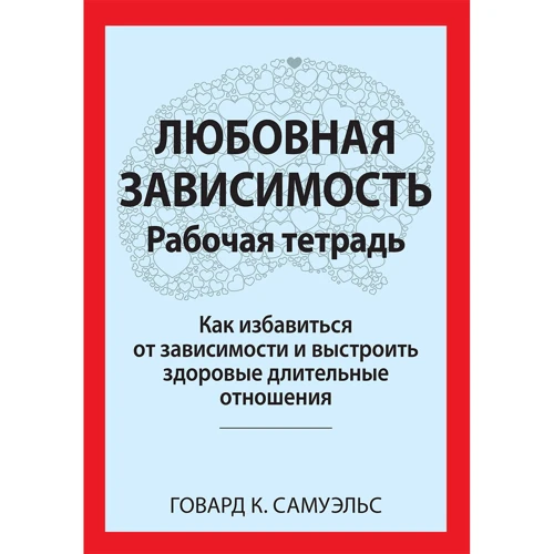 Говард К. Самуельс: Любовна залежність. Робочий зошит. Як позбутися залежності та вибудувати здорові тривалі стосунки
