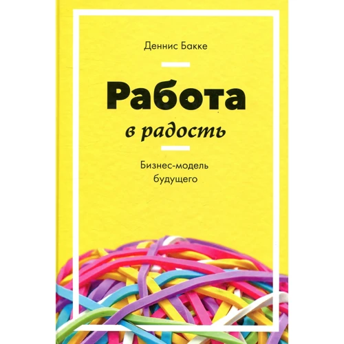 Денніс Бакке: Робота в радість. Бізнес-модель майбутнього