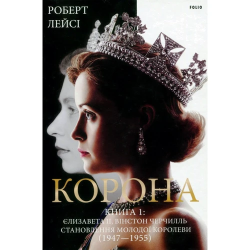 Роберт Лейсі: Корона. Книга 1: Єлизавета II, Вінстон Черчилль. Становлення молодої королеви (1947-1955)