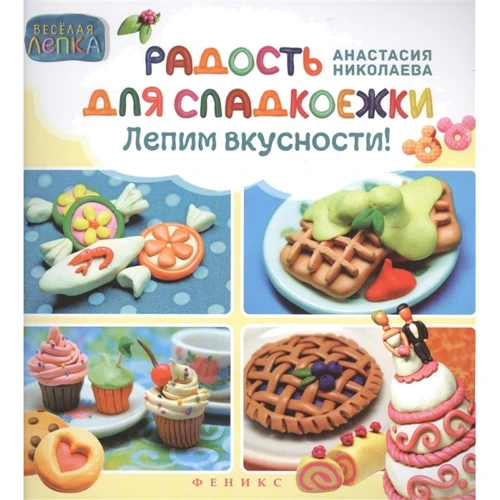 Анастасия Николаева: Радость для сладкоежек. Лепим вкусности