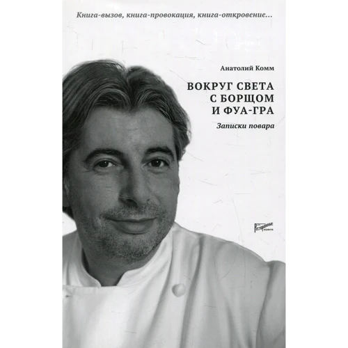 Анатолий Комм: Вокруг света с борщом и фуа-гра. Записки повара