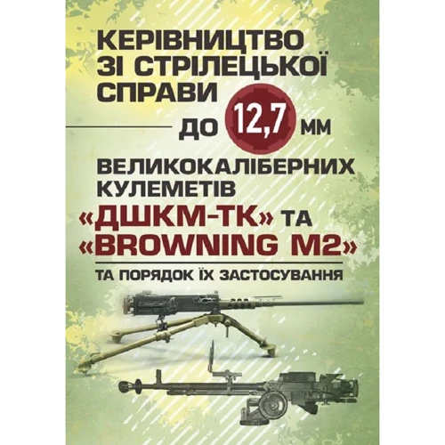 Керівництво зі стрілецької справи до 12,7 мм до великокаліберних кулеметів «ДШКМ-ТК» та «BROWNING M2»