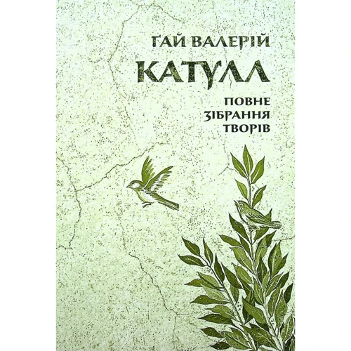 Ґай Валерій Катулл: Повне зібрання творів. Байдики, Поеми, Елегії та Епіграми