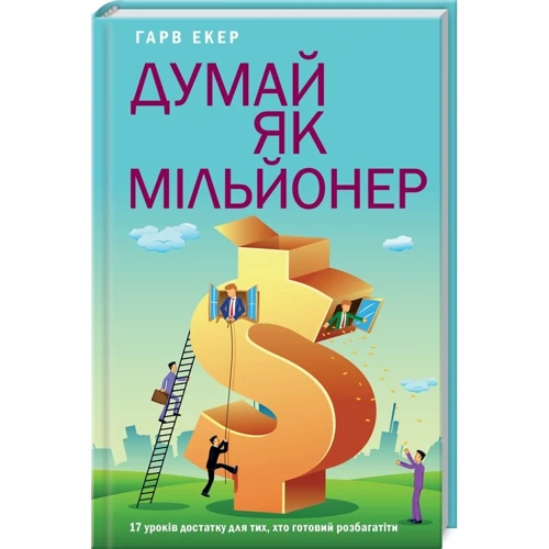 Гарвей Екер: Думай як мільйонер. 17 уроків достатку для тих, хто готов розбагатіті