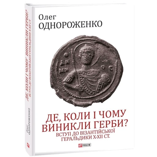 Олег Однороженко: Де, коли й чому виникли герби? Вступ до візантійської геральдики Х—ХІІ ст.