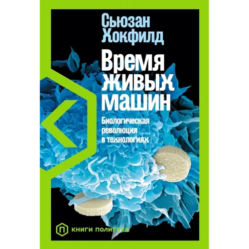 Сьюзан Хокфилд: Время живых машин. Биологическая революция в технологиях