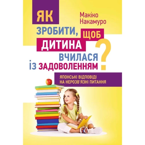 Макіко Накамуро: Як зробити, щоб дитина вчилася із задоволенням? Японські відповіді на нерозв'язні питання