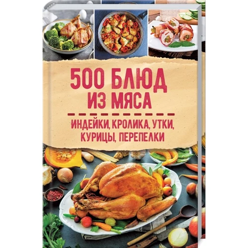 500 страв з м'яса. Індичка, кролик, качка, курка, перепілка