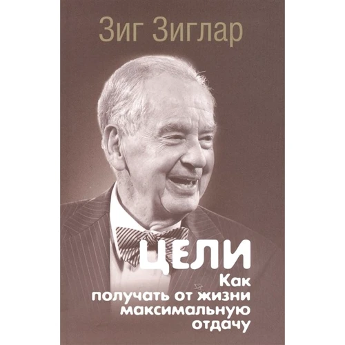 Зиг Зиглар: Цели. Как получать от жизни максимальную отдачу