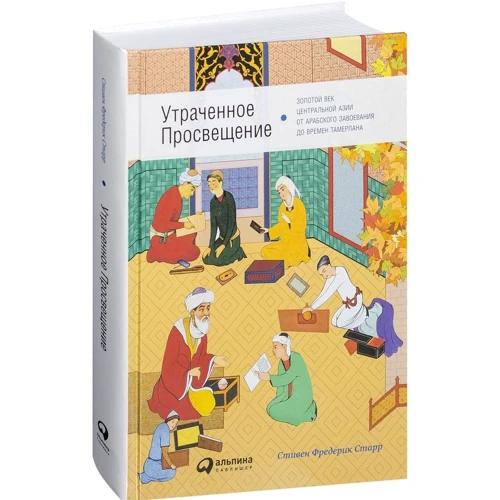 Стивен Фредерик Старр: Утраченное Просвещение. Золотой век Центральной Азии от арабского завоевания до времён Тамерлана: Обложка Твердая