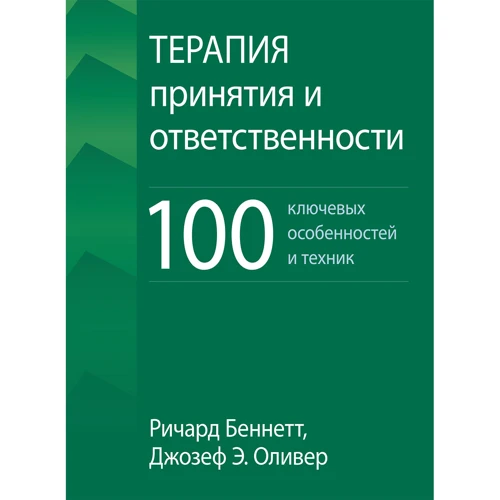 Ричард Беннетт, Джозеф Оливер: Терапия принятия и ответственности. 100 ключевых особенностей и техник