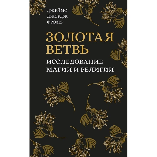 Джеймс Джордж Фрэзер: Золотая ветвь. Исследование магии и религии
