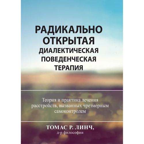 Томас Линч: Радикально открытая диалектическая поведенческая терапия. Теория и практика лечения расстройств, вызванных чрезмерным самоконтролем