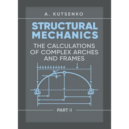 A. Kutsenko: Structural Mechanics. Part II. Th e calculations of complex arches and frames. Manual