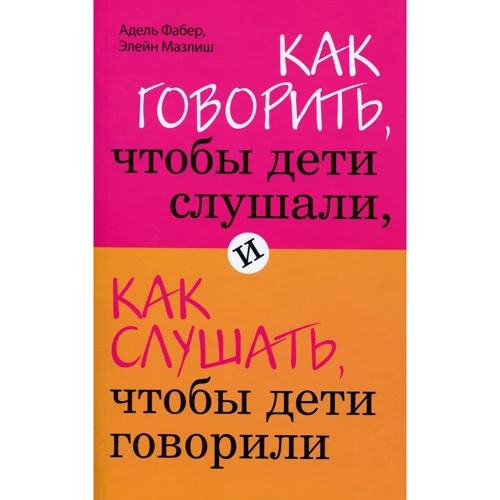 Адель Фабер, Элейн Мазлиш: Как говорить, чтобы дети слушали, и как слушать, чтобы дети говорили