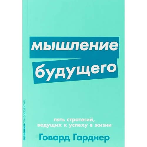 Говард Гарднер: Мислення майбутнього. П'ять стратегій, що ведуть до успіху в житті
