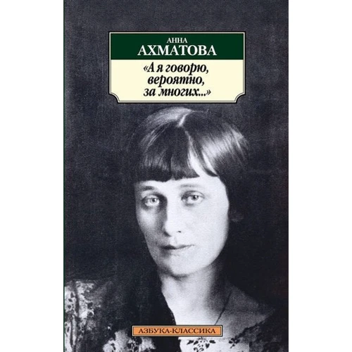 Анна Ахматова. "А я говорю, вероятно, за многих..."