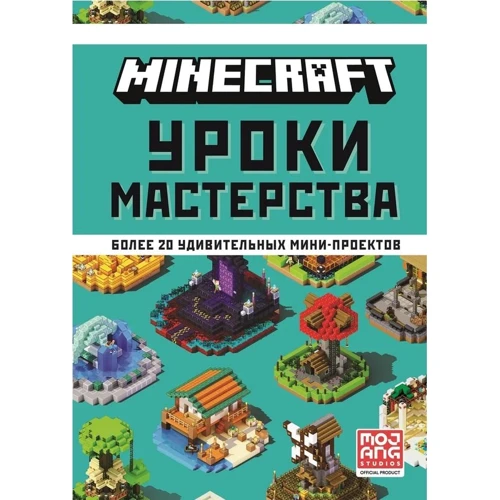 Minecraft. Уроки майстерності. Перше знайомство. Понад 20 дивовижних міні-проектів