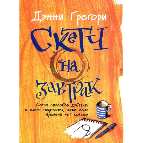 Денні Грегорі: Скетч на сніданок. Сотня способів додати в життя творчості, навіть якщо часу немає зовсім
