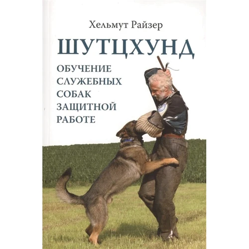 Хельмут Райзер: Шутцхунд. Обучение служебных собак защитной работе