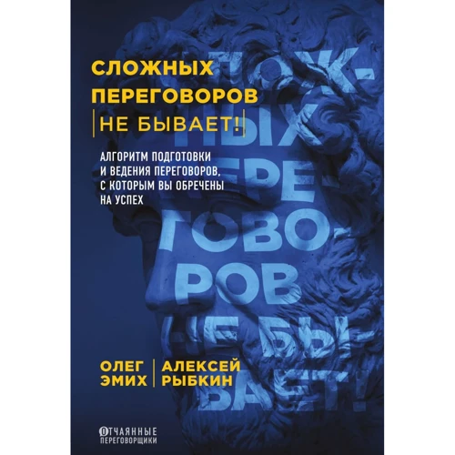 

Алексей Рыбкин, Олег Эмих: Сложных переговоров не бывает! Алгоритм подготовки и ведения переговоров, с которым вы обречены на успех