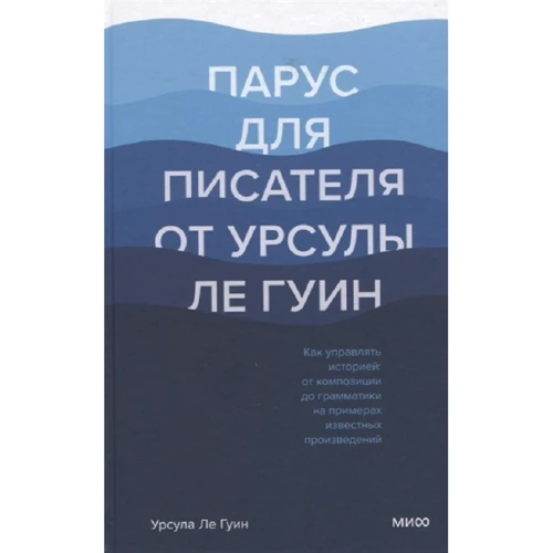 Урсула Ле Гуин: Парус для писателя от Урсулы Ле Гуин. Как управлять историей: от композиции до грамматики на примера