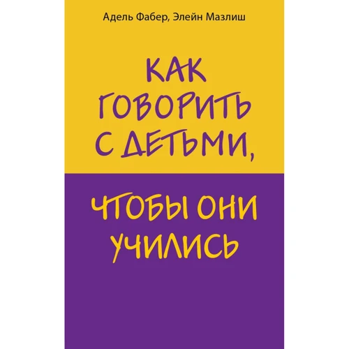 Адель Фабер, Элейн Мазлиш: Как говорить с детьми, чтобы они учились