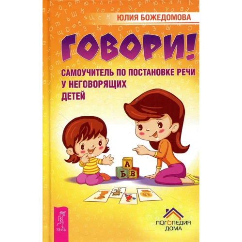 Юлия Божедомова: Говори! Самоучитель по постановке речи у неговорящих детей