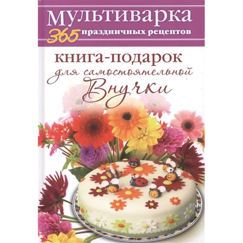 Анна Гаврилова: Мультиварка. 365 праздничных рецептов. Книга-подарок для самостоятельной Внучки