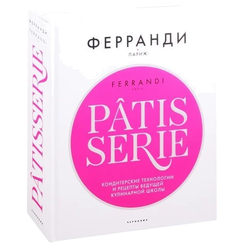 Ферранди: Patisserie. Кондитерские технологии и рецепты ведущей кулинарной школы: Производитель Чернов и Ко