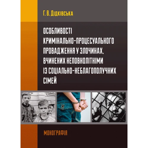 Г. В. Дідківська: Особливості кримінально-процесуального провадження у злочинах, вчинених неповнолітніми із соціально-неблагополучних сімей. Монографія