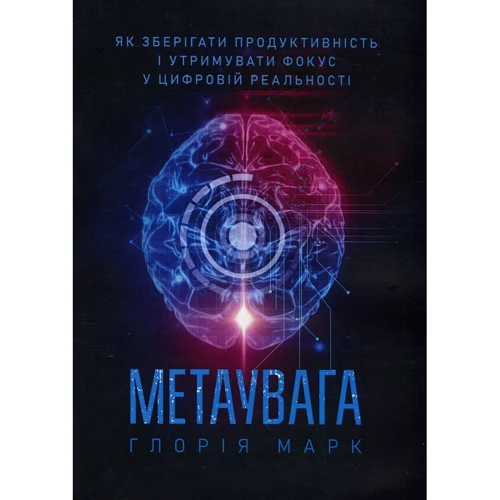 Глорія Марк: Метаувага. Як зберігати продуктивність і утримувати фокус у цифровій реальності