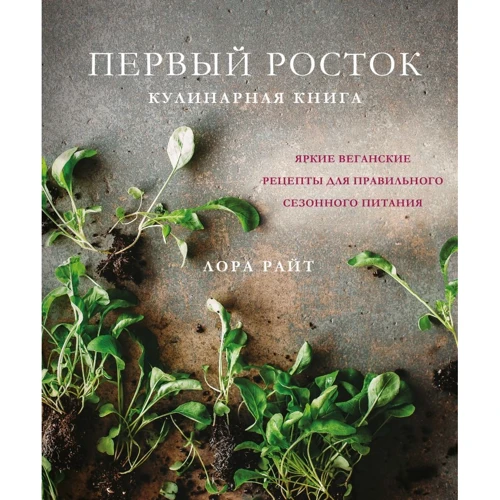 Лора Райт: Перший паросток. Яскраві веганські рецепти для правильного сезонного харчування