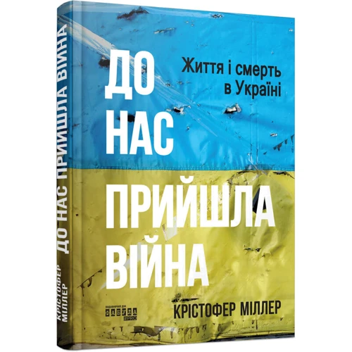 

Крістофер Міллер: До нас прийшла війна. Життя і смерь в Україні